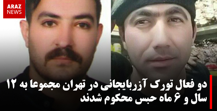 دو فعال تورک آزربایجانی در تهران مجموعا به ۱۲ سال و ۶ ماه حبس محکوم شدند
