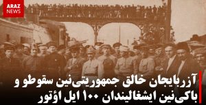 آزربایجان خالق جمهوریتی‌نین سقوطو و باکی‌نین ایشغالیندان ۱۰۰ ایل اؤتور