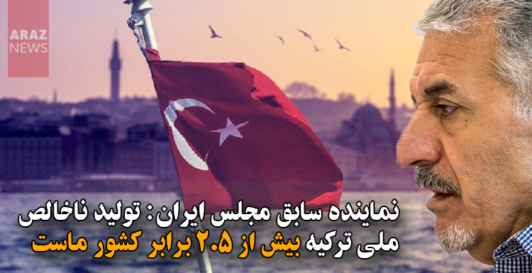 نماینده سابق مجلس ایران: تولید ناخالص ملی ترکیه بیش از ۲٫۵ برابر کشور ماست