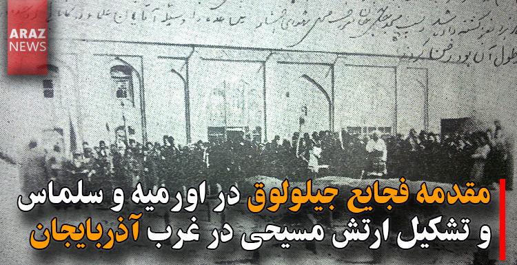 مقدمه فجایع جیلولوق در اورمیه و سلماس و تشکیل ارتش مسیحی در غرب آذربایجان مقدمه فجایع جیلولوق در اورمیه و سلماس و تشکیل ارتش مسیحی در غرب آذربایجان