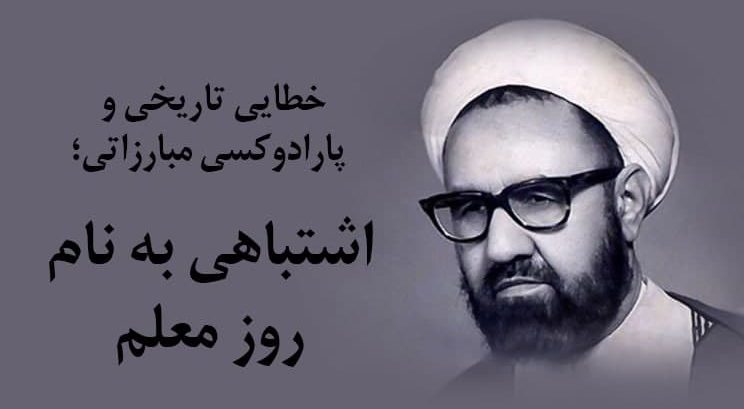 خطایی تاریخی و پارادوکسی مبارزاتی؛ اشتباهی به نام روز معلم خطایی تاریخی و پارادوکسی مبارزاتی؛ اشتباهی به نام روز معلم