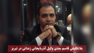 بلاتکلیفی قاسم بعدی وکیل آذربایجانی زندانی در تبریز