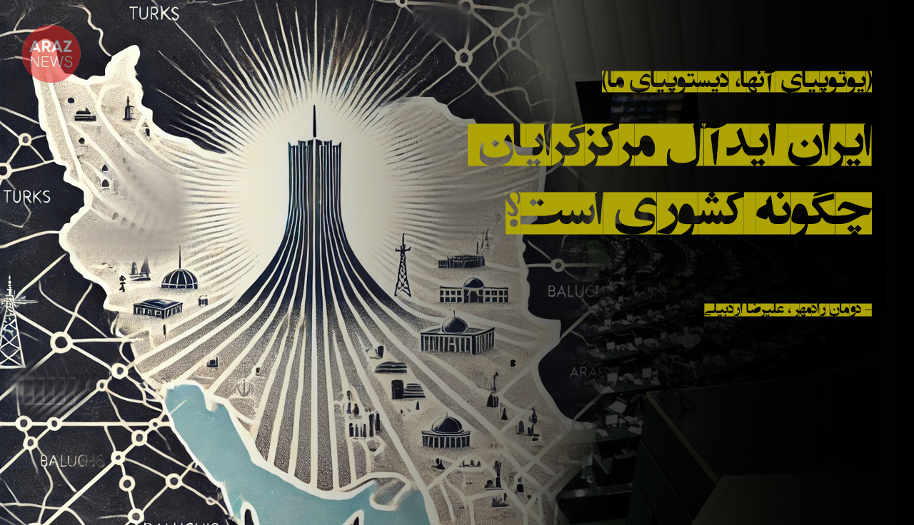 ایران ایدآل مرکزگرایان چگونه کشوری است؟ ایران ایدآل مرکزگرایان چگونه کشوری است؟